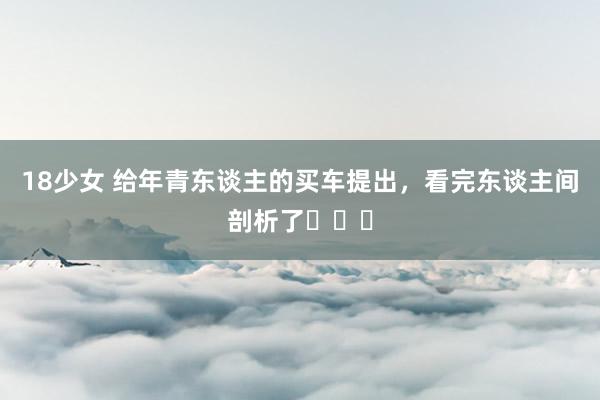 18少女 给年青东谈主的买车提出,看完东谈主间剖析了⚠️⚠