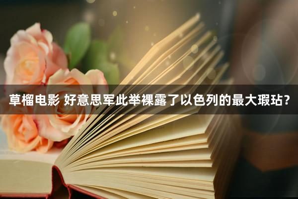 草榴电影 好意思军此举裸露了以色列的最大瑕玷？