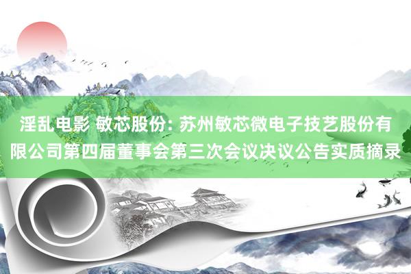 淫乱电影 敏芯股份: 苏州敏芯微电子技艺股份有限公司第四届董事会第三次会议决议公告实质摘录