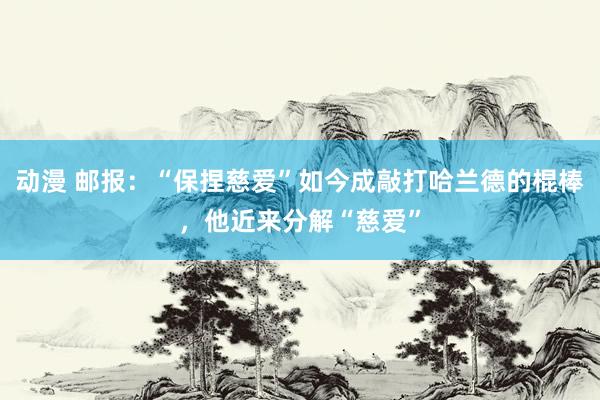 动漫 邮报：“保捏慈爱”如今成敲打哈兰德的棍棒，他近来分解“慈爱”