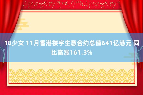 18少女 11月香港楼宇生意合约总值641亿港元 同比高涨161.3%