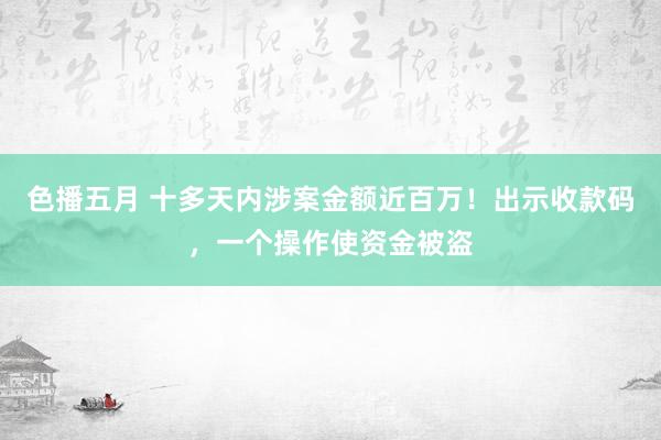 色播五月 十多天内涉案金额近百万！出示收款码，一个操作使资金被盗