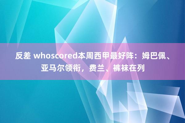 反差 whoscored本周西甲最好阵：姆巴佩、亚马尔领衔，费兰、裤袜在列