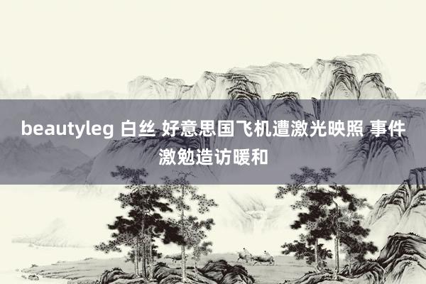 beautyleg 白丝 好意思国飞机遭激光映照 事件激勉造访暖和
