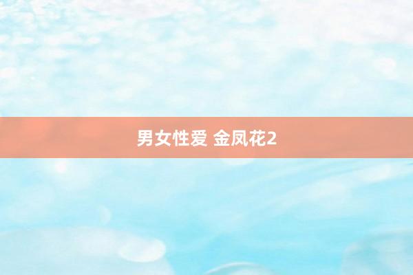 男女性爱 金凤花2