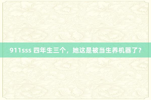 911sss 四年生三个，她这是被当生养机器了？