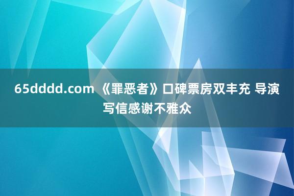 65dddd.com 《罪恶者》口碑票房双丰充 导演写信感谢不雅众